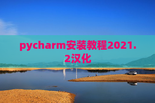 pycharm安装教程2021.2汉化 pycharm安装教程2021.2汉化